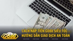 cach nap tien go88 - Cách nạp tiền Go88 cChỉ Với 30 Giây: Quy Trình An Toàn & Bảo Mật Tuyệt Đối