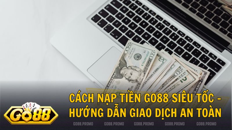 cach nap tien go88 - Cách nạp tiền Go88 cChỉ Với 30 Giây: Quy Trình An Toàn & Bảo Mật Tuyệt Đối