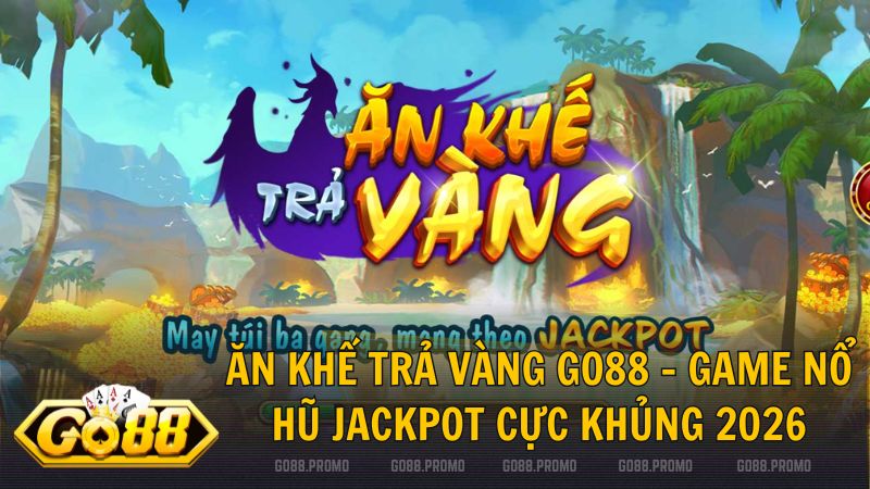 game no hu an khe tra vang go88 - Ăn Khế Trả Vàng Go88 – Game nổ hũ online nổ Jackpot cực khủng